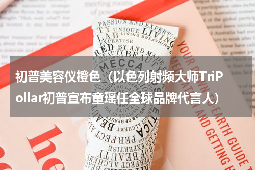 初普美容仪橙色（以色列射频大师TriPollar初普宣布童瑶任全球品牌代言人）