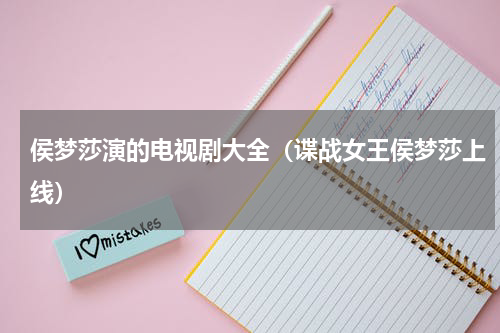 侯梦莎演的电视剧大全（谍战女王侯梦莎上线）