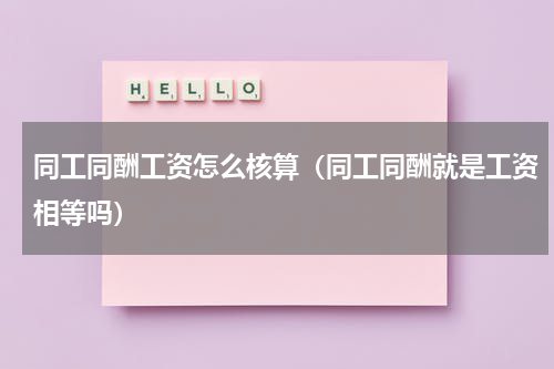 同工同酬工资怎么核算（同工同酬就是工资相等吗）