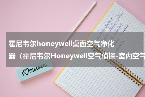 霍尼韦尔honeywell桌面空气净化器（霍尼韦尔Honeywell空气侦探-室内空气检测仪测PM2.5）