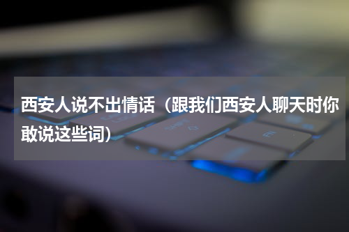 西安人说不出情话（跟我们西安人聊天时你敢说这些词）