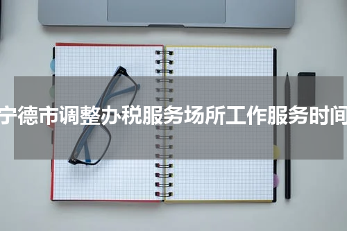 宁德市调整办税服务场所工作服务时间