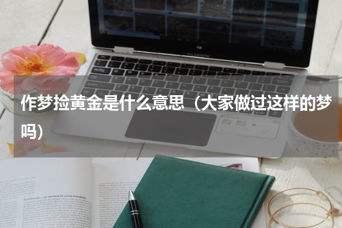 作梦捡黄金是什么意思（大家做过这样的梦吗）