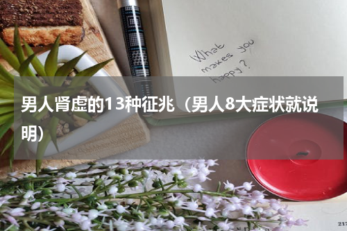 男人肾虚的13种征兆（男人8大症状就说明）