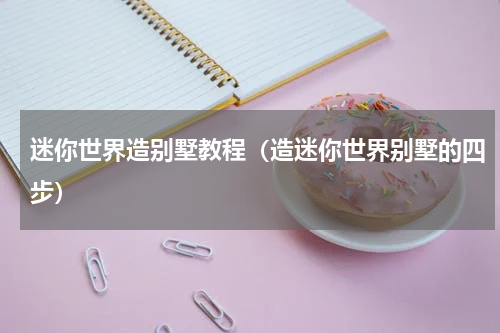 迷你世界造别墅教程（造迷你世界别墅的四步）