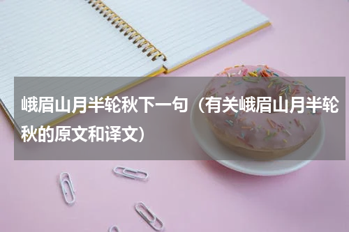 峨眉山月半轮秋下一句（有关峨眉山月半轮秋的原文和译文）
