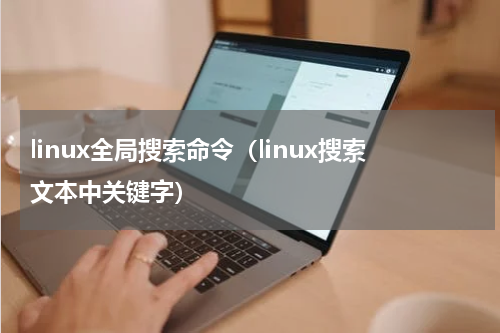 linux全局搜索命令（linux搜索文本中关键字）