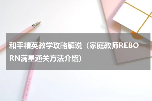 和平精英教学攻略解说（家庭教师REBORN满星通关方法介绍）