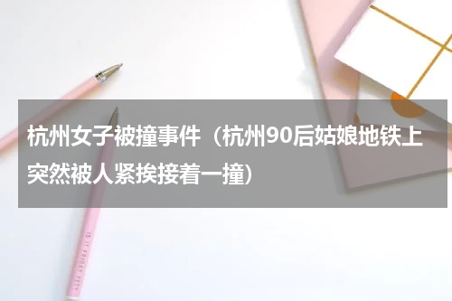 杭州女子被撞事件（杭州90后姑娘地铁上突然被人紧挨接着一撞）