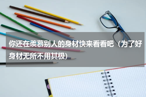 你还在羡慕别人的身材快来看看吧（为了好身材无所不用其极）