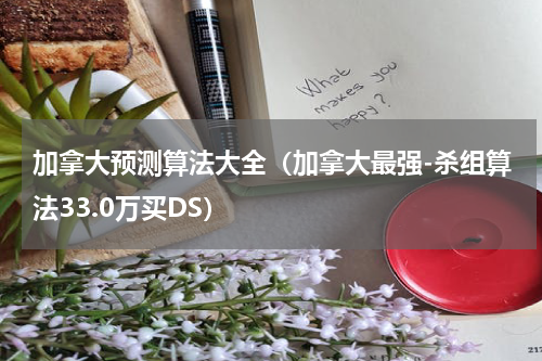 加拿大预测算法大全（加拿大最强-杀组算法33.0万买DS）