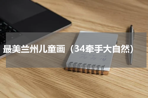 最美兰州儿童画（34牵手大自然）