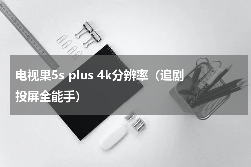电视果5s plus 4k分辨率（追剧投屏全能手）
