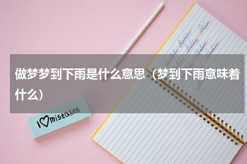 做梦梦到下雨是什么意思（梦到下雨意味着什么）