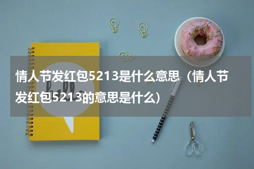 情人节发红包5213是什么意思（情人节发红包5213的意思是什么）
