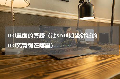 uki里面的套路（让soul如坐针毡的uki究竟强在哪里）