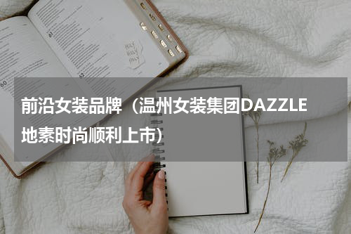 前沿女装品牌（温州女装集团DAZZLE地素时尚顺利上市）