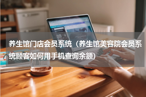 养生馆门店会员系统（养生馆美容院会员系统顾客如何用手机查询余额）