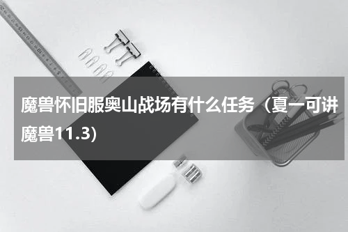 魔兽怀旧服奥山战场有什么任务（夏一可讲魔兽11.3）