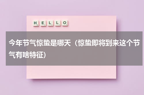 今年节气惊蛰是哪天（惊蛰即将到来这个节气有啥特征）