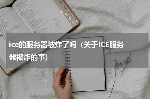 ice的服务器被炸了吗（关于ICE服务器被炸的事）