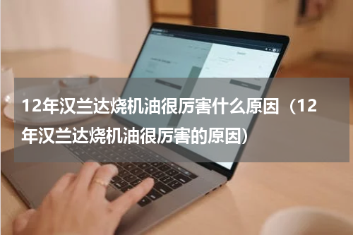 12年汉兰达烧机油很厉害什么原因（12年汉兰达烧机油很厉害的原因）