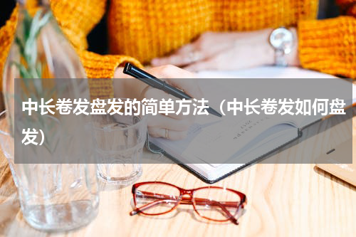 中长卷发盘发的简单方法（中长卷发如何盘发）