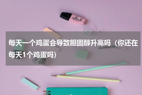 每天一个鸡蛋会导致胆固醇升高吗（你还在每天1个鸡蛋吗）
