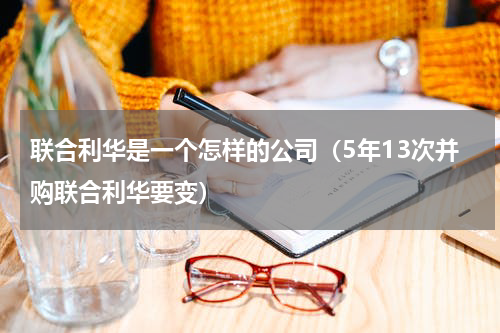 联合利华是一个怎样的公司（5年13次并购联合利华要变）