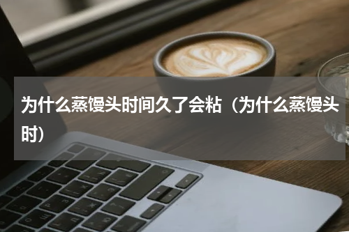 为什么蒸馒头时间久了会粘（为什么蒸馒头时）