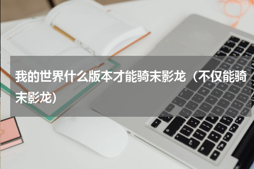 我的世界什么版本才能骑末影龙（不仅能骑末影龙）