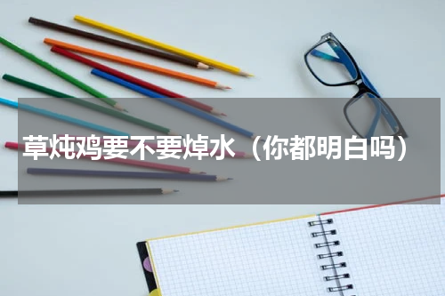 草炖鸡要不要焯水（你都明白吗）