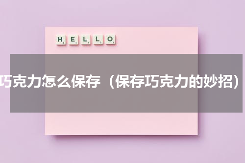 巧克力怎么保存（保存巧克力的妙招）