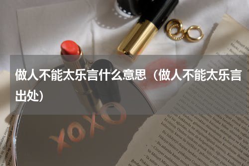 做人不能太乐言什么意思（做人不能太乐言出处）