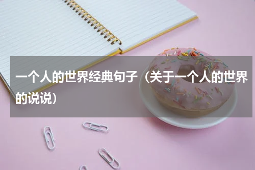 一个人的世界经典句子（关于一个人的世界的说说）