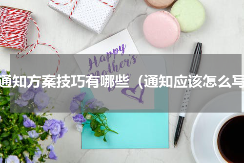 写通知方案技巧有哪些（通知应该怎么写）