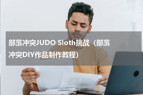部落冲突JUDO Sloth挑战（部落冲突DIY作品制作教程）