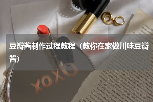 豆瓣酱制作过程教程（教你在家做川味豆瓣酱）