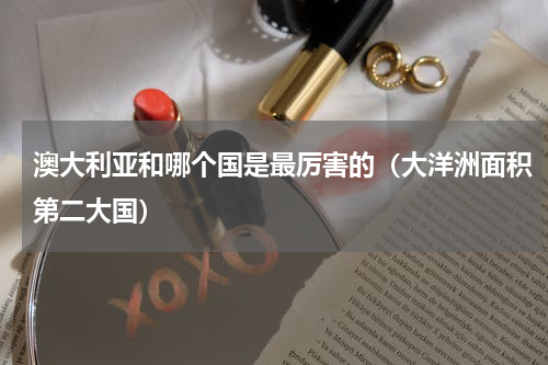 澳大利亚和哪个国是最厉害的（大洋洲面积第二大国）