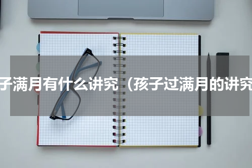 孩子满月有什么讲究（孩子过满月的讲究）