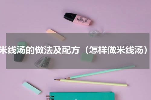 米线汤的做法及配方（怎样做米线汤）