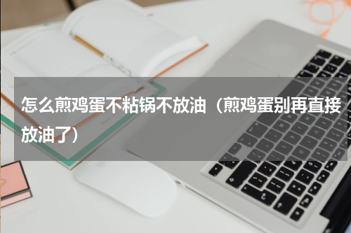 怎么煎鸡蛋不粘锅不放油（煎鸡蛋别再直接放油了）