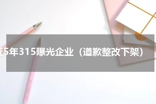 近5年315曝光企业（道歉整改下架）
