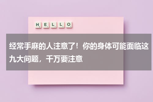 经常手麻的人注意了！你的身体可能面临这九大问题，千万要注意