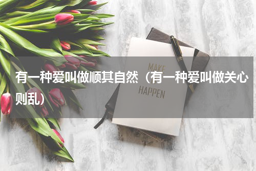 有一种爱叫做顺其自然（有一种爱叫做关心则乱）