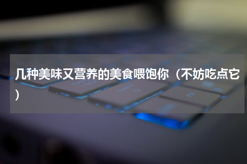 几种美味又营养的美食喂饱你（不妨吃点它）