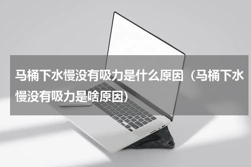 马桶下水慢没有吸力是什么原因（马桶下水慢没有吸力是啥原因）