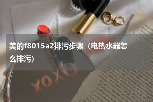 美的f8015a2排污步骤（电热水器怎么排污）