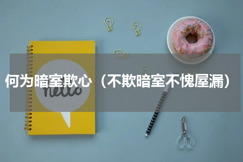 何为暗室欺心（不欺暗室不愧屋漏）