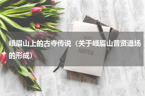 峨眉山上的古寺传说（关于峨眉山普贤道场的形成）